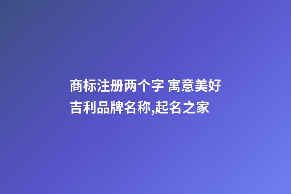 商标注册两个字 寓意美好吉利品牌名称,起名之家-第1张-商标起名-玄机派